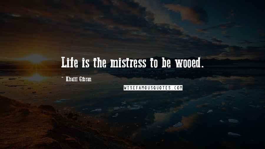 Khalil Gibran Quotes: Life is the mistress to be wooed.