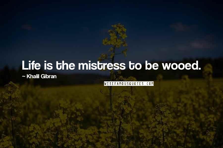 Khalil Gibran Quotes: Life is the mistress to be wooed.
