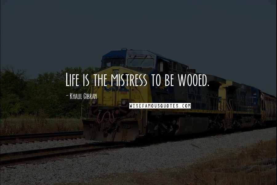 Khalil Gibran Quotes: Life is the mistress to be wooed.