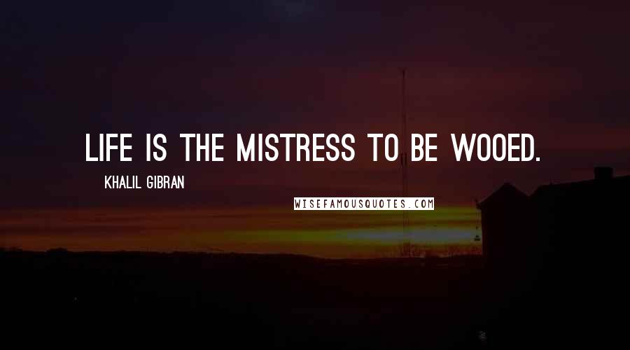 Khalil Gibran Quotes: Life is the mistress to be wooed.