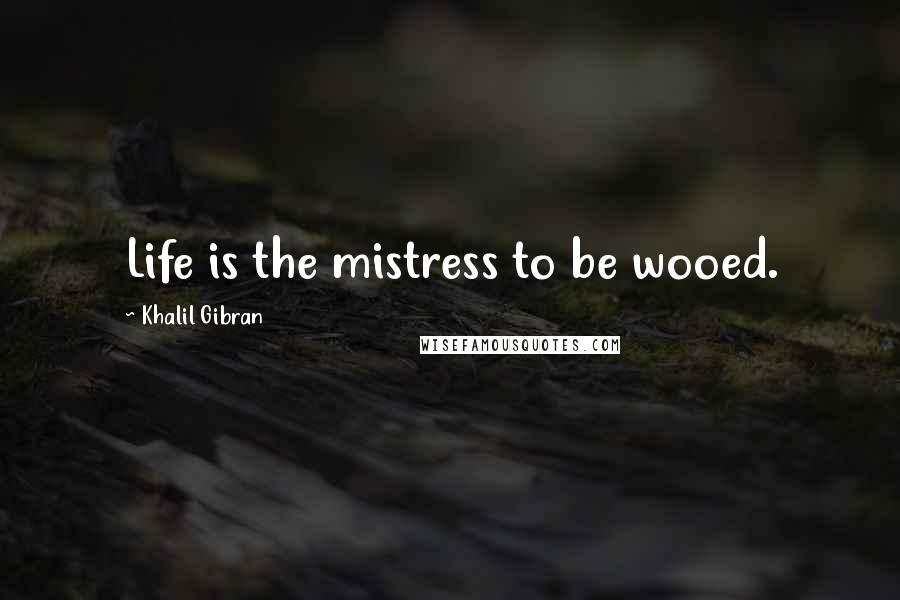 Khalil Gibran Quotes: Life is the mistress to be wooed.