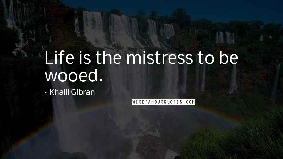 Khalil Gibran Quotes: Life is the mistress to be wooed.