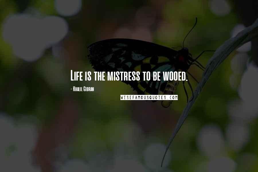 Khalil Gibran Quotes: Life is the mistress to be wooed.