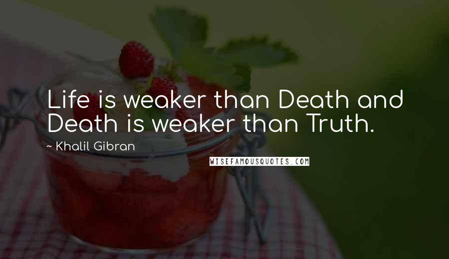 Khalil Gibran Quotes: Life is weaker than Death and Death is weaker than Truth.