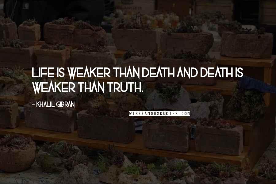 Khalil Gibran Quotes: Life is weaker than Death and Death is weaker than Truth.