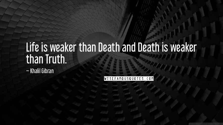 Khalil Gibran Quotes: Life is weaker than Death and Death is weaker than Truth.