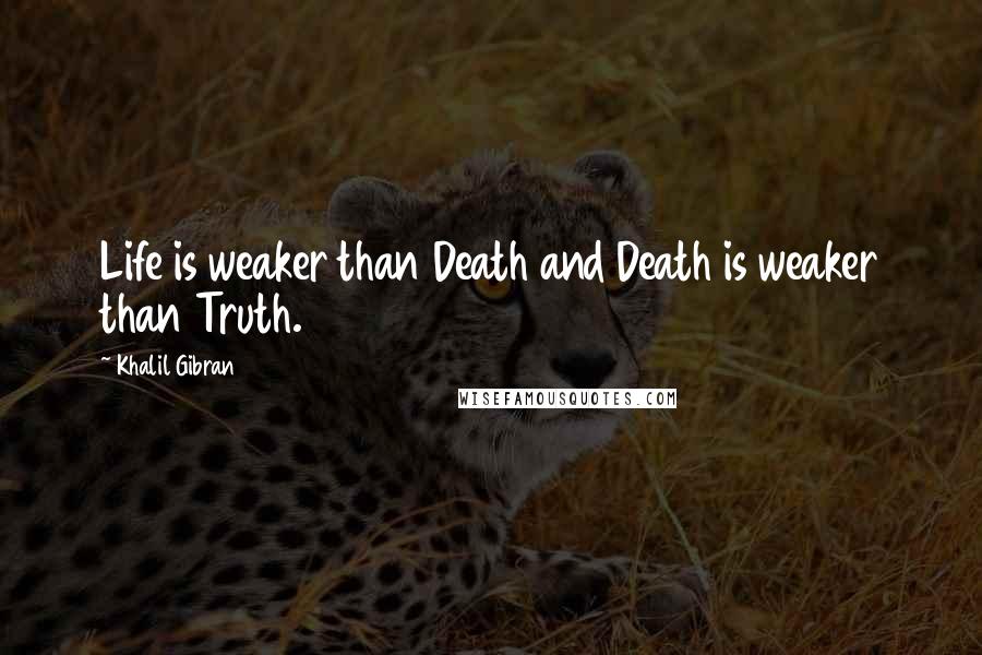 Khalil Gibran Quotes: Life is weaker than Death and Death is weaker than Truth.