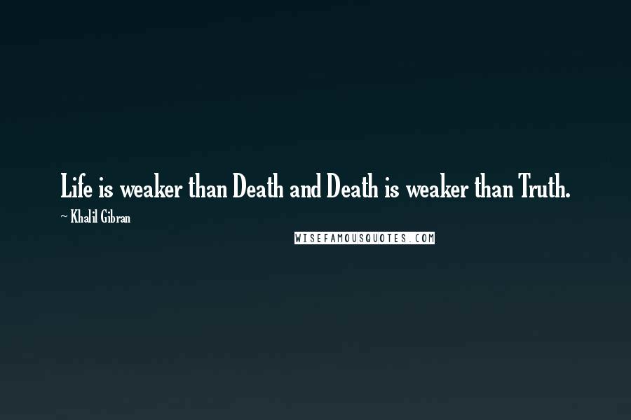 Khalil Gibran Quotes: Life is weaker than Death and Death is weaker than Truth.