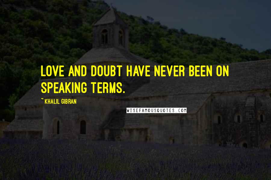 Khalil Gibran Quotes: Love and doubt have never been on speaking terms.