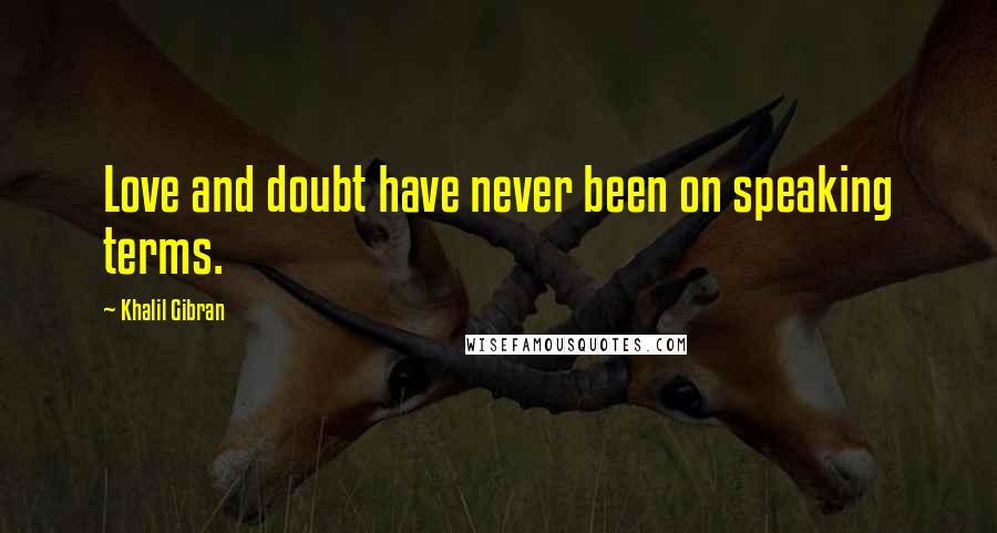 Khalil Gibran Quotes: Love and doubt have never been on speaking terms.