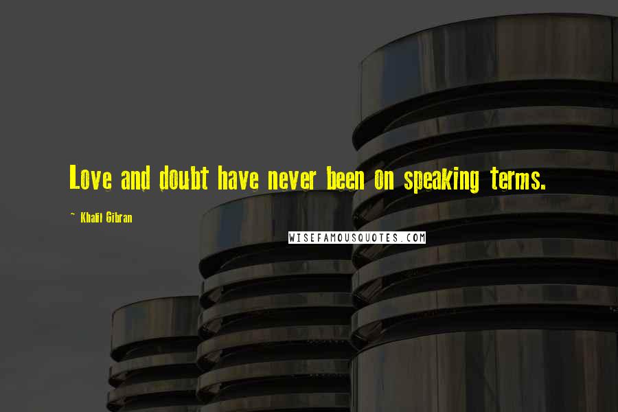 Khalil Gibran Quotes: Love and doubt have never been on speaking terms.