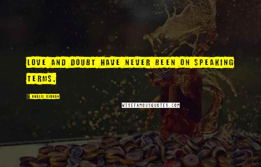 Khalil Gibran Quotes: Love and doubt have never been on speaking terms.