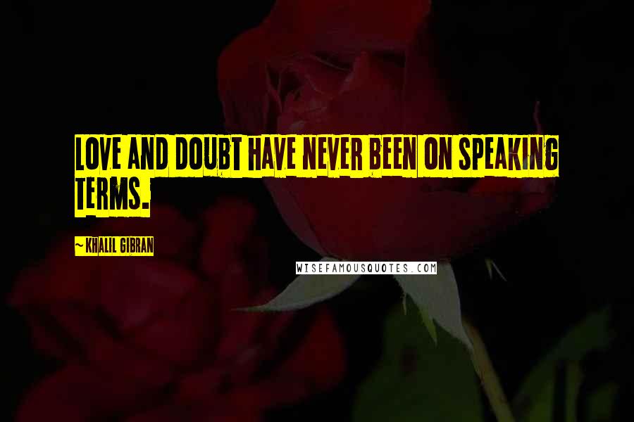 Khalil Gibran Quotes: Love and doubt have never been on speaking terms.