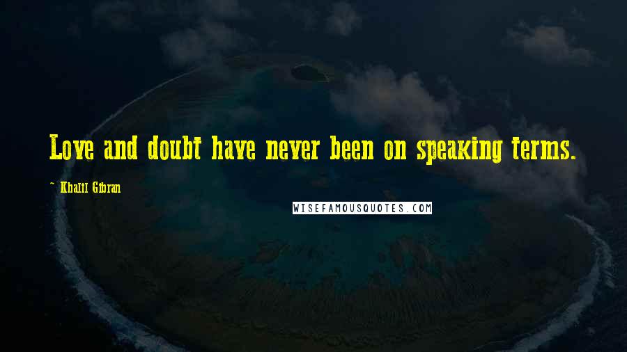 Khalil Gibran Quotes: Love and doubt have never been on speaking terms.