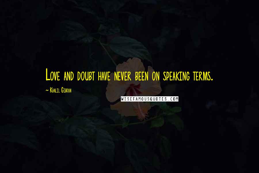 Khalil Gibran Quotes: Love and doubt have never been on speaking terms.