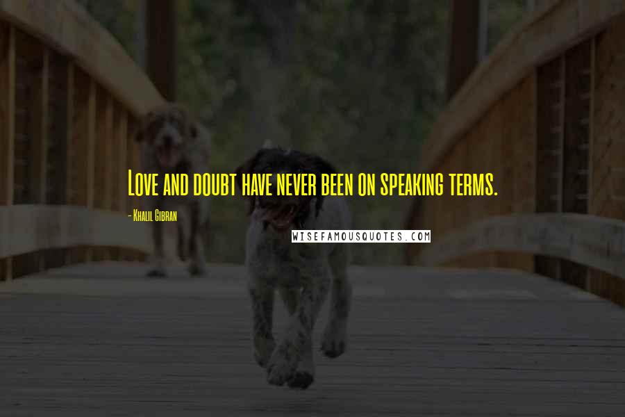 Khalil Gibran Quotes: Love and doubt have never been on speaking terms.