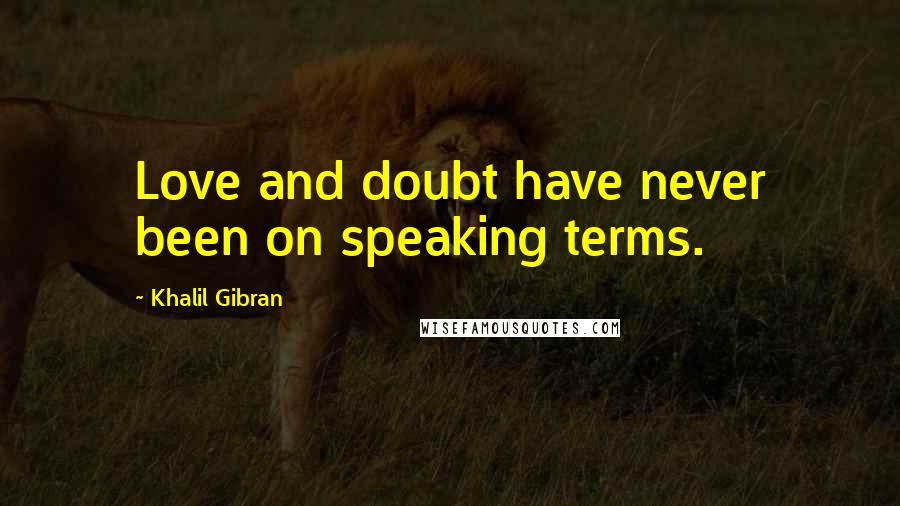 Khalil Gibran Quotes: Love and doubt have never been on speaking terms.