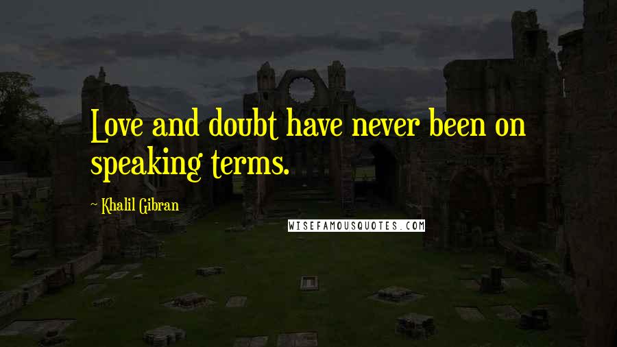 Khalil Gibran Quotes: Love and doubt have never been on speaking terms.