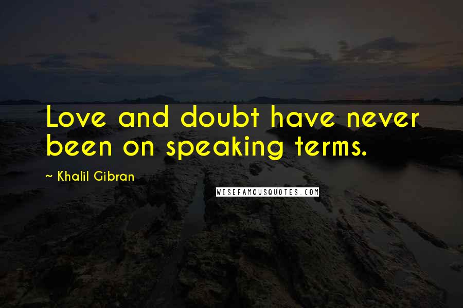 Khalil Gibran Quotes: Love and doubt have never been on speaking terms.