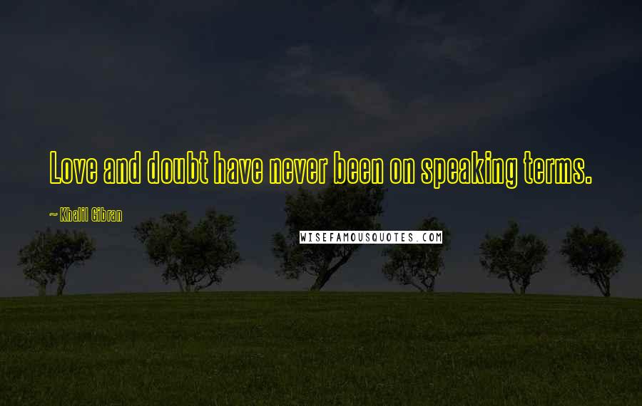 Khalil Gibran Quotes: Love and doubt have never been on speaking terms.