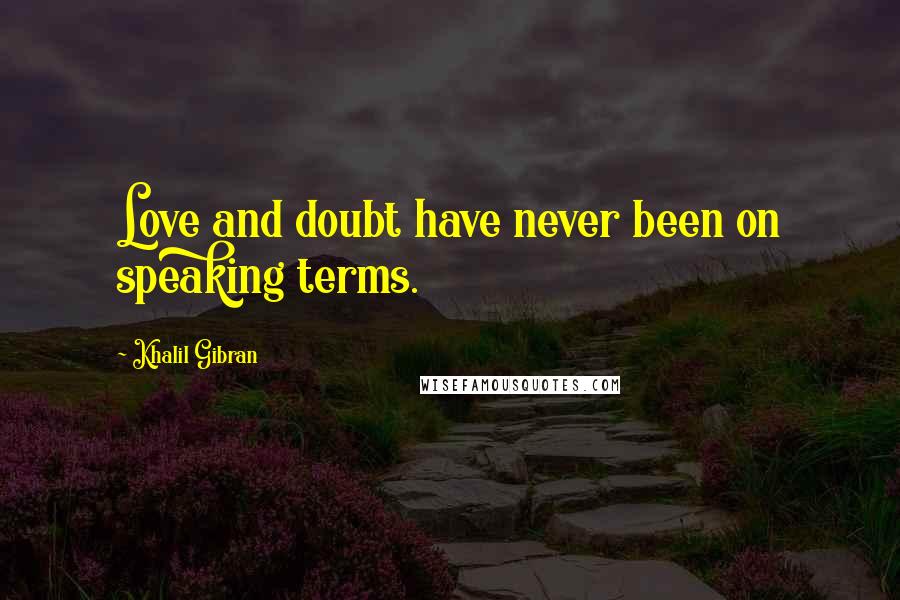 Khalil Gibran Quotes: Love and doubt have never been on speaking terms.