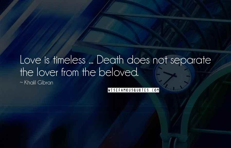 Khalil Gibran Quotes: Love is timeless ... Death does not separate the lover from the beloved.