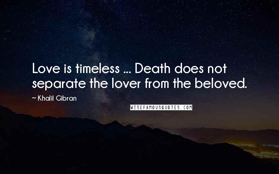 Khalil Gibran Quotes: Love is timeless ... Death does not separate the lover from the beloved.