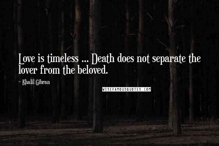 Khalil Gibran Quotes: Love is timeless ... Death does not separate the lover from the beloved.