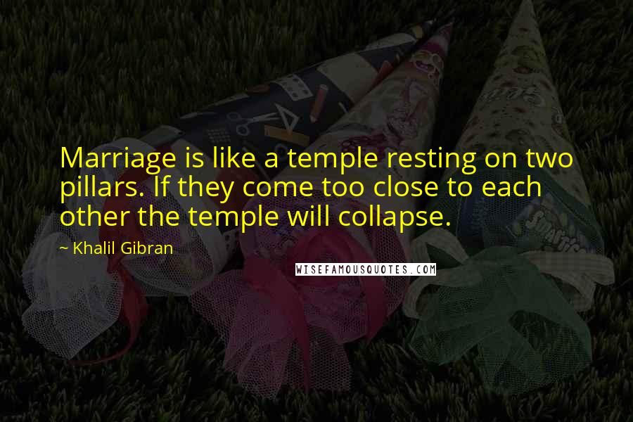 Khalil Gibran Quotes: Marriage is like a temple resting on two pillars. If they come too close to each other the temple will collapse.