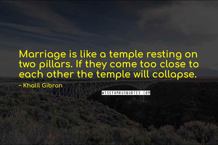 Khalil Gibran Quotes: Marriage is like a temple resting on two pillars. If they come too close to each other the temple will collapse.