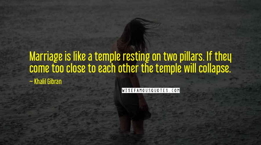 Khalil Gibran Quotes: Marriage is like a temple resting on two pillars. If they come too close to each other the temple will collapse.