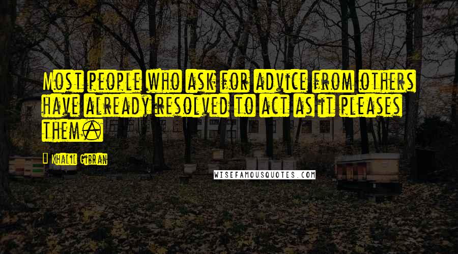 Khalil Gibran Quotes: Most people who ask for advice from others have already resolved to act as it pleases them.