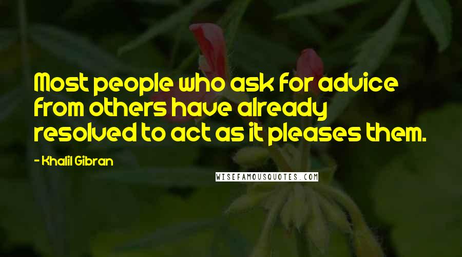 Khalil Gibran Quotes: Most people who ask for advice from others have already resolved to act as it pleases them.