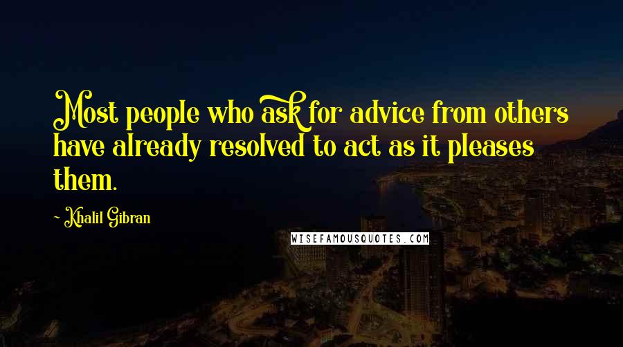 Khalil Gibran Quotes: Most people who ask for advice from others have already resolved to act as it pleases them.