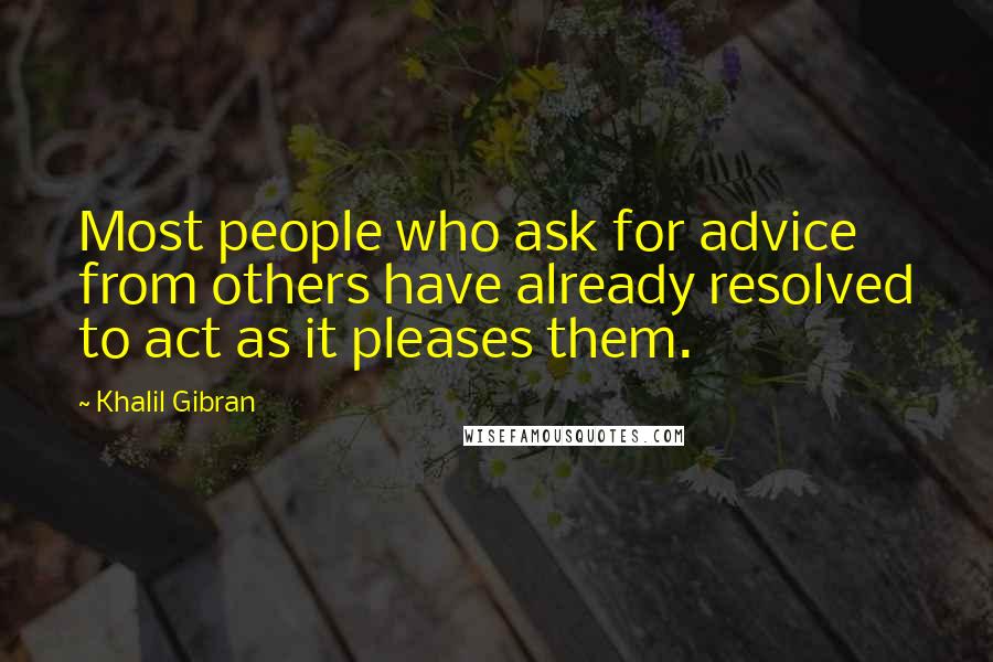 Khalil Gibran Quotes: Most people who ask for advice from others have already resolved to act as it pleases them.