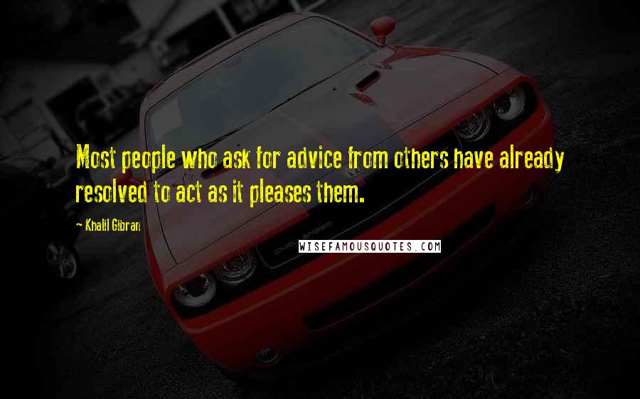 Khalil Gibran Quotes: Most people who ask for advice from others have already resolved to act as it pleases them.