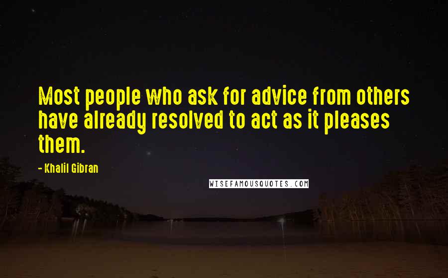 Khalil Gibran Quotes: Most people who ask for advice from others have already resolved to act as it pleases them.