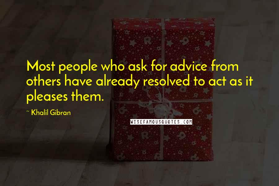 Khalil Gibran Quotes: Most people who ask for advice from others have already resolved to act as it pleases them.