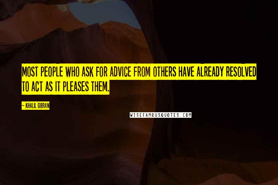 Khalil Gibran Quotes: Most people who ask for advice from others have already resolved to act as it pleases them.