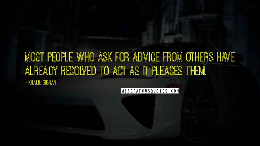 Khalil Gibran Quotes: Most people who ask for advice from others have already resolved to act as it pleases them.