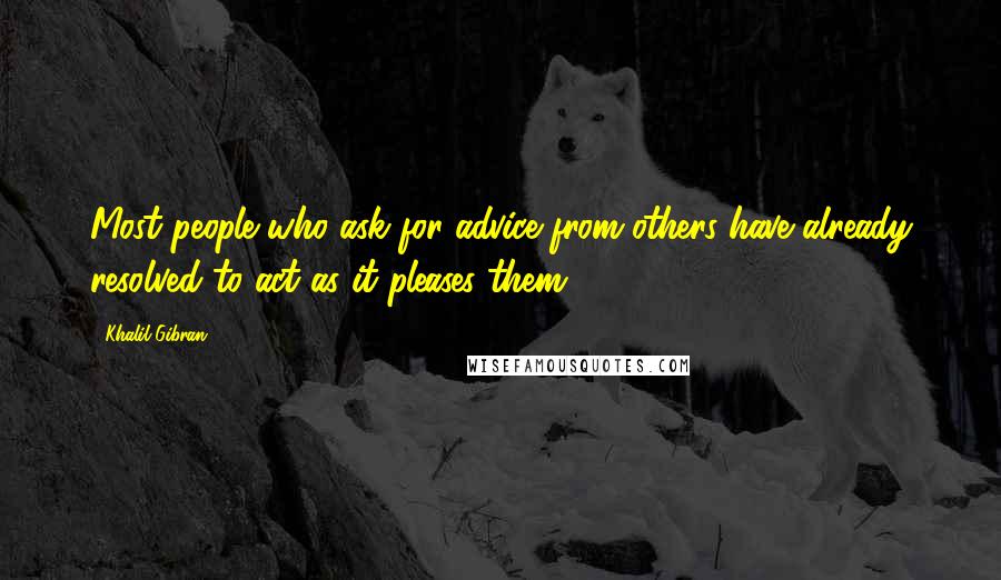 Khalil Gibran Quotes: Most people who ask for advice from others have already resolved to act as it pleases them.