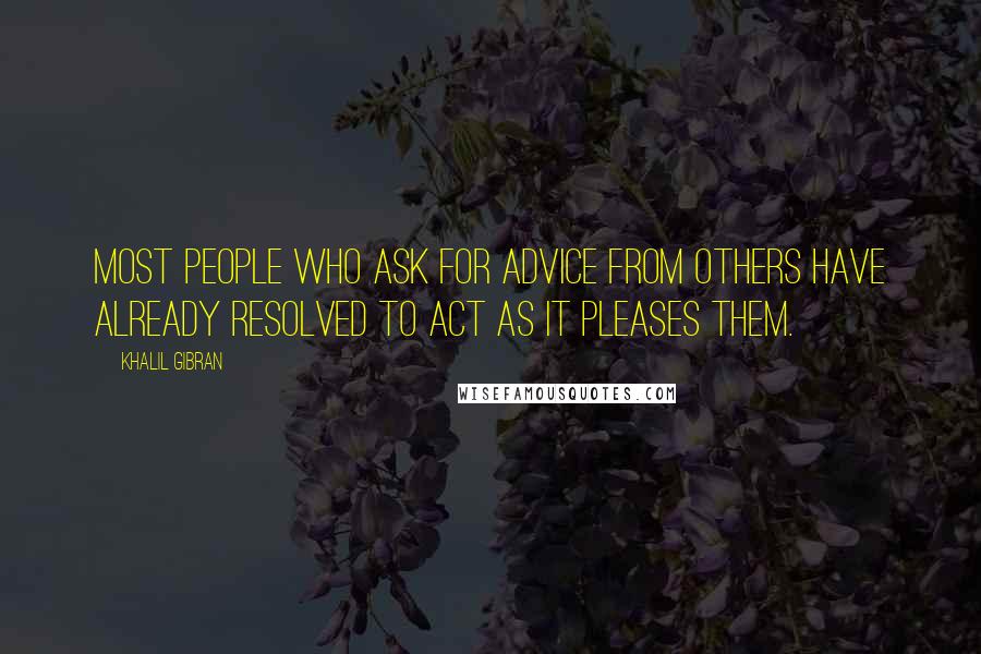 Khalil Gibran Quotes: Most people who ask for advice from others have already resolved to act as it pleases them.