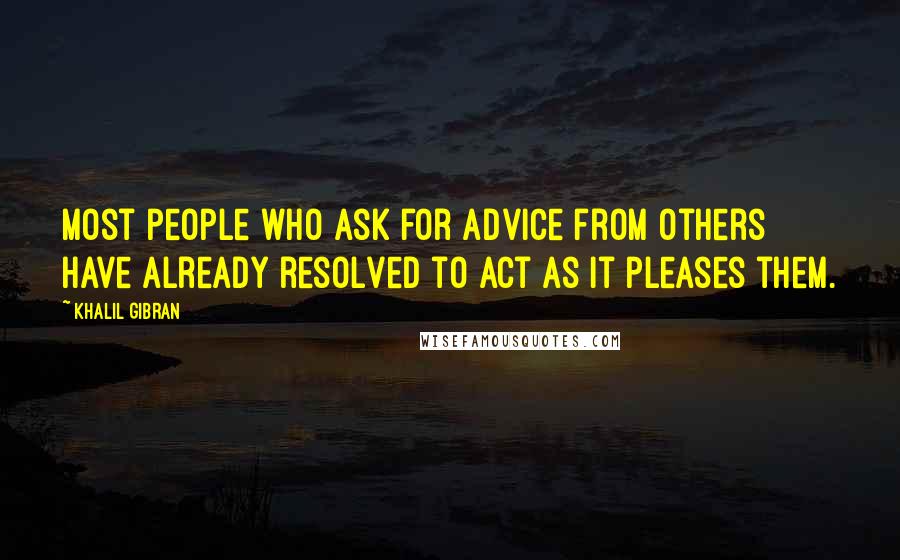 Khalil Gibran Quotes: Most people who ask for advice from others have already resolved to act as it pleases them.