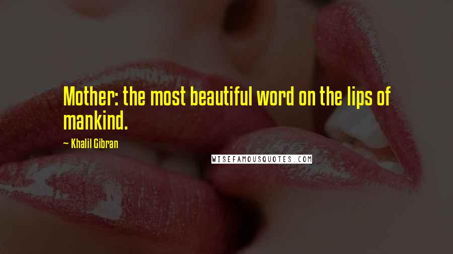 Khalil Gibran Quotes: Mother: the most beautiful word on the lips of mankind.