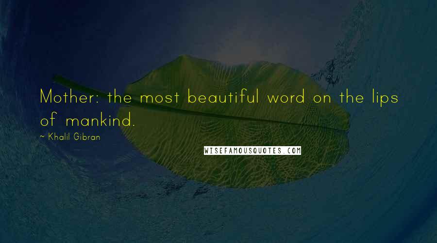 Khalil Gibran Quotes: Mother: the most beautiful word on the lips of mankind.