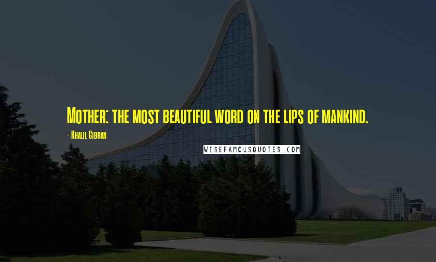 Khalil Gibran Quotes: Mother: the most beautiful word on the lips of mankind.
