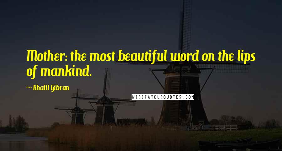 Khalil Gibran Quotes: Mother: the most beautiful word on the lips of mankind.