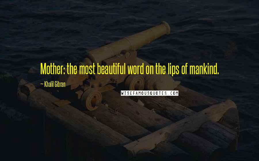 Khalil Gibran Quotes: Mother: the most beautiful word on the lips of mankind.