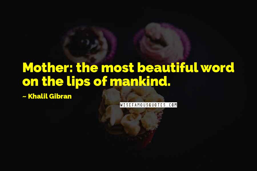 Khalil Gibran Quotes: Mother: the most beautiful word on the lips of mankind.