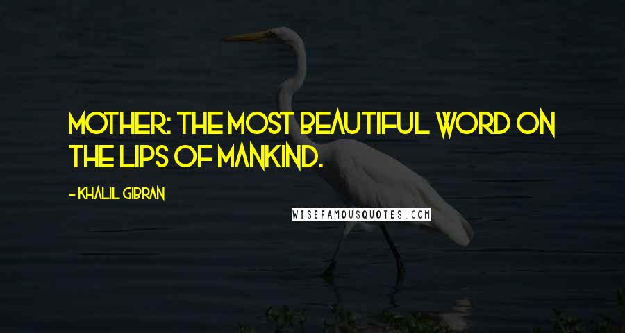 Khalil Gibran Quotes: Mother: the most beautiful word on the lips of mankind.